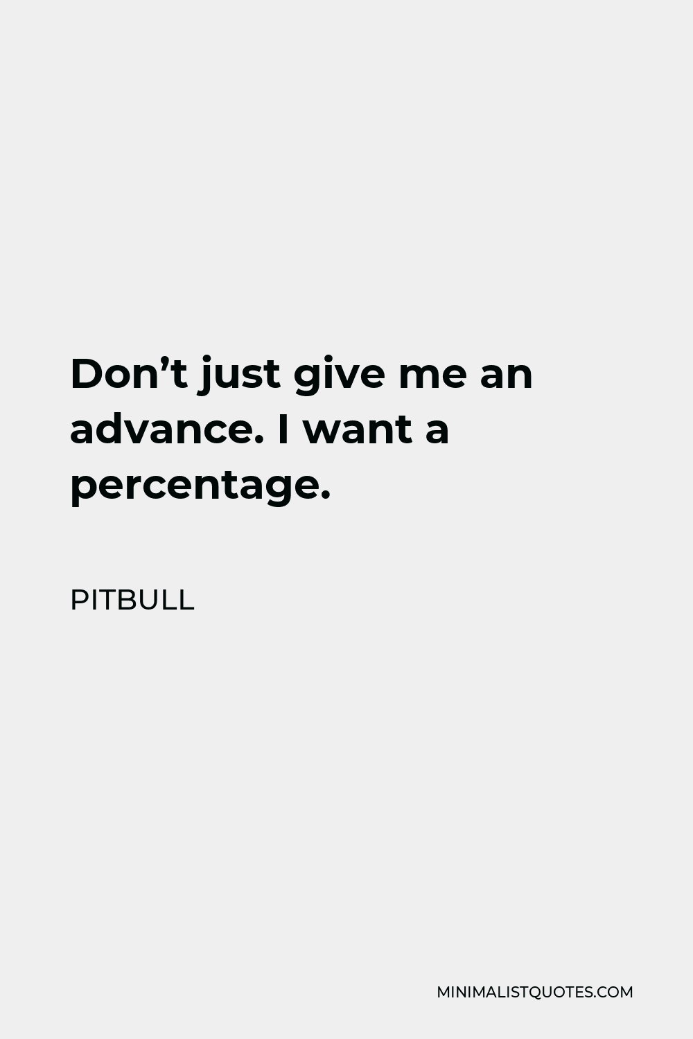 Pitbull Quote - Don’t just give me an advance. I want a percentage.