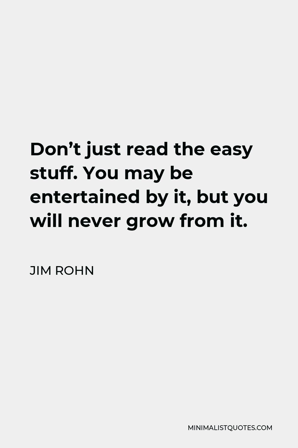 Jim Rohn Quote - Don’t just read the easy stuff. You may be entertained by it, but you will never grow from it.