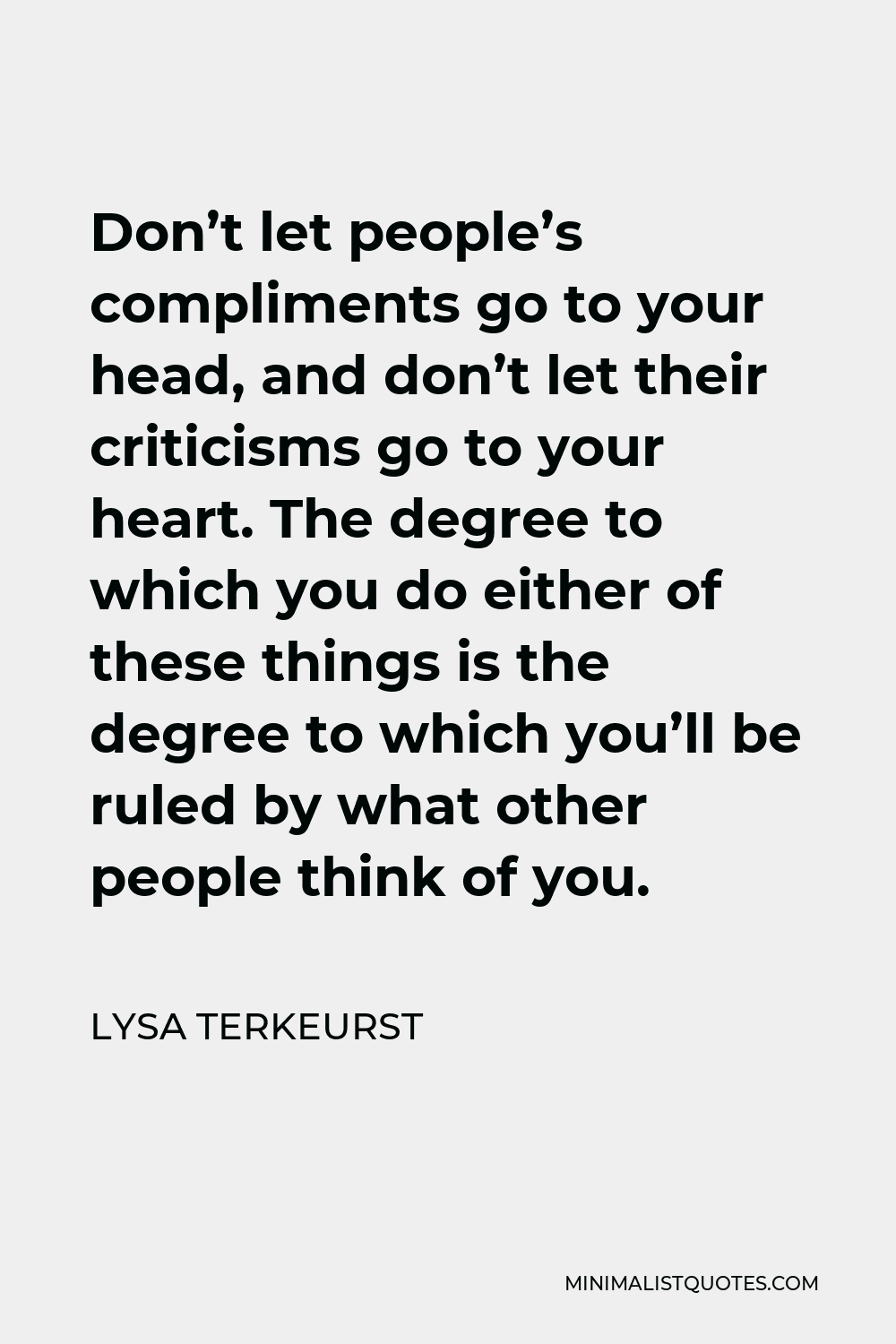 Lysa TerKeurst Quote - Don’t let people’s compliments go to your head, and don’t let their criticisms go to your heart. The degree to which you do either of these things is the degree to which you’ll be ruled by what other people think of you.