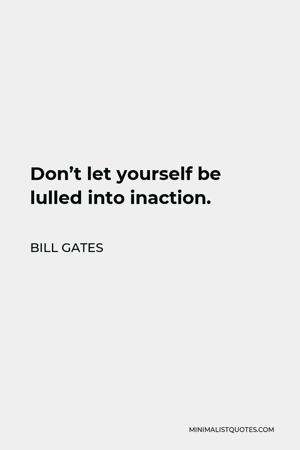 Bill Gates Quote - Don’t let yourself be lulled into inaction.