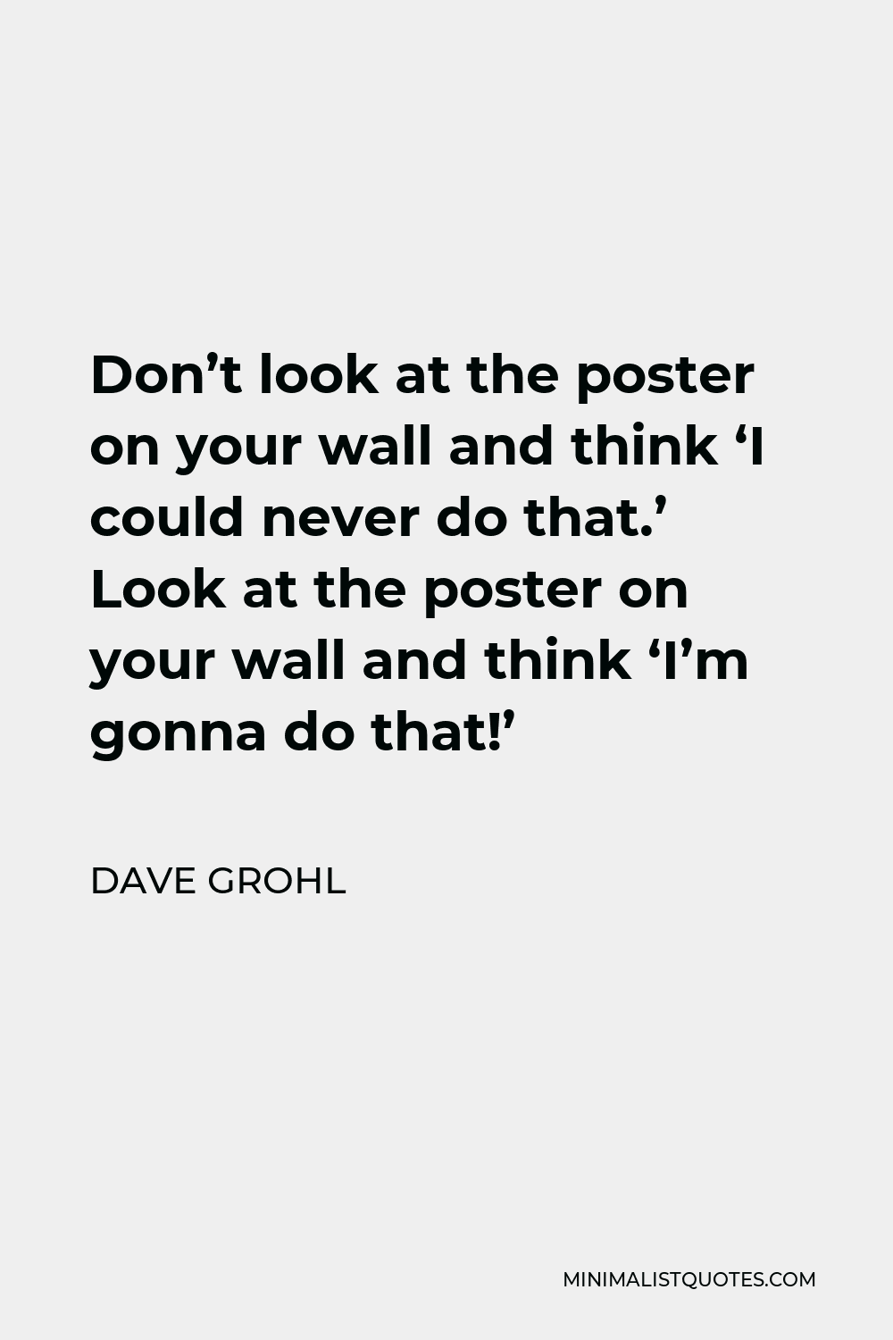 Dave Grohl Quote - Don’t look at the poster on your wall and think ‘I could never do that.’ Look at the poster on your wall and think ‘I’m gonna do that!’