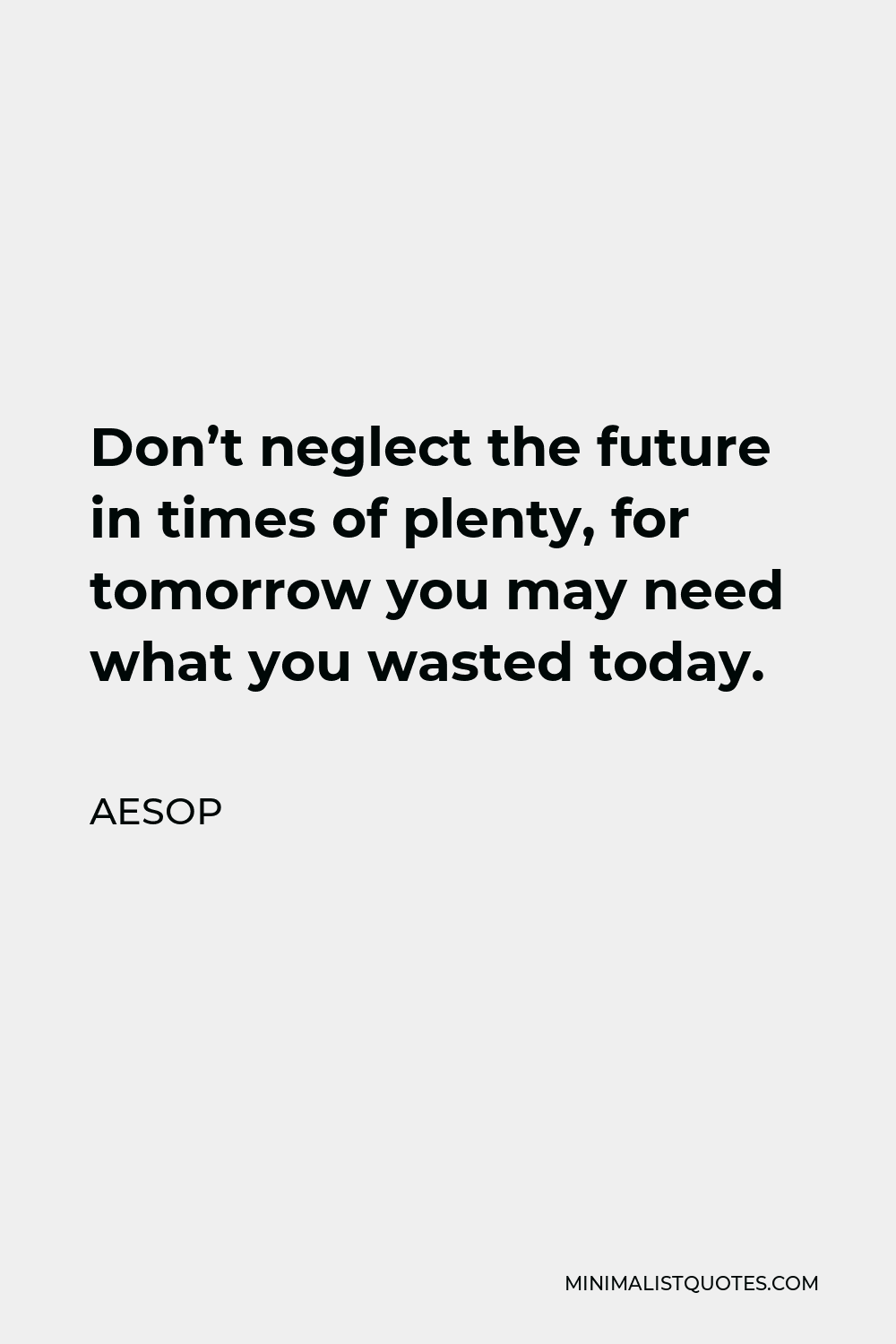 Aesop Quote - Don’t neglect the future in times of plenty, for tomorrow you may need what you wasted today.