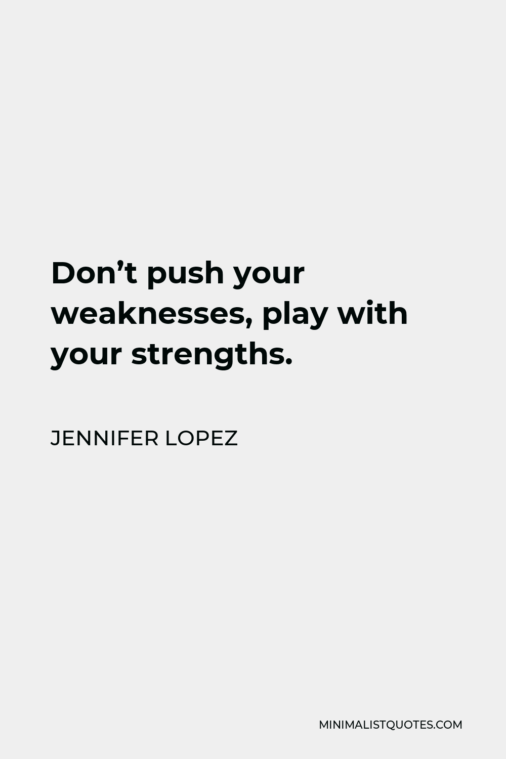 Jennifer Lopez Quote - Don’t push your weaknesses, play with your strengths.