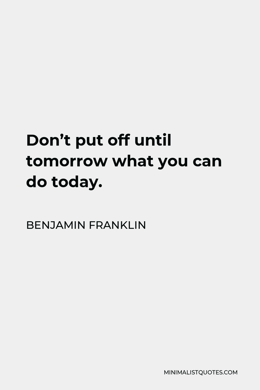 Benjamin Franklin Quote - Don’t put off until tomorrow what you can do today.