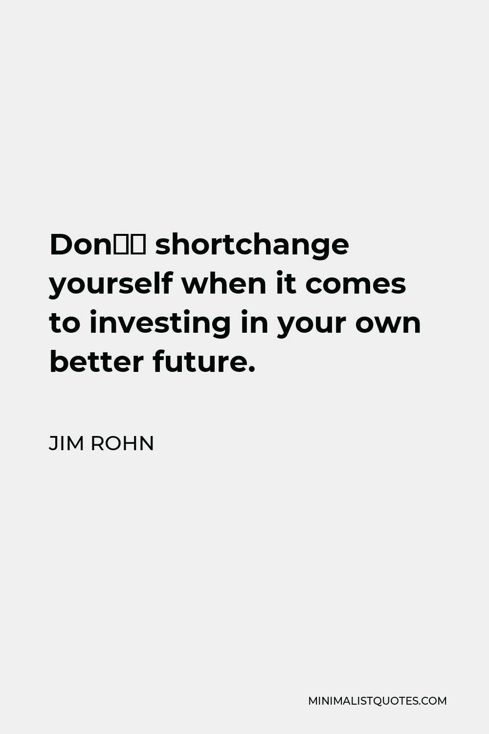 Jim Rohn Quote - Don’t shortchange yourself when it comes to investing in your own better future.