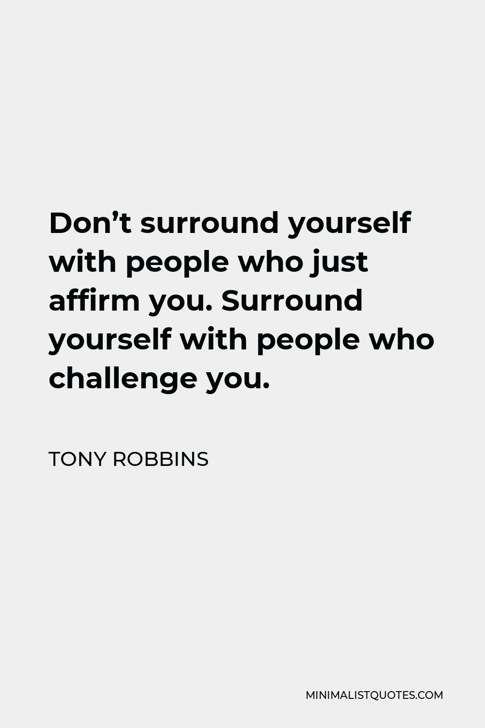 Tony Robbins Quote - Don’t surround yourself with people who just affirm you. Surround yourself with people who challenge you.