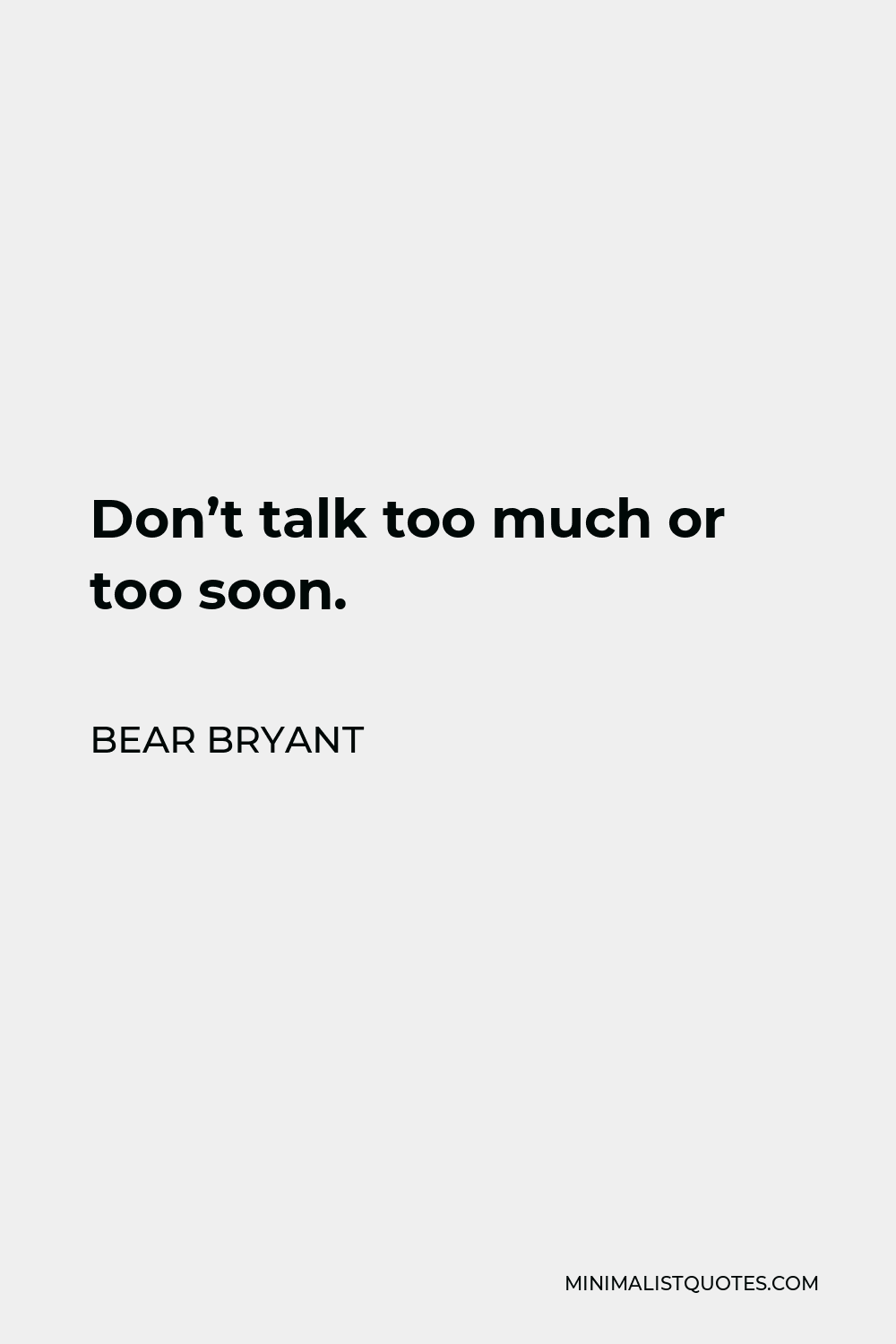 Bear Bryant Quote - Don’t talk too much or too soon.
