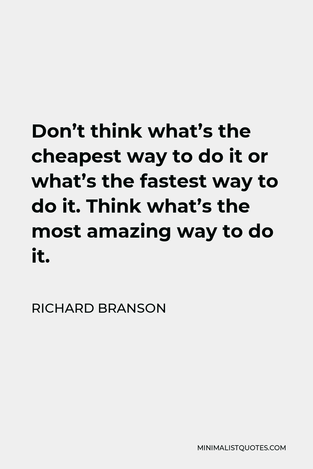 Richard Branson Quote - Don’t think what’s the cheapest way to do it or what’s the fastest way to do it. Think what’s the most amazing way to do it.