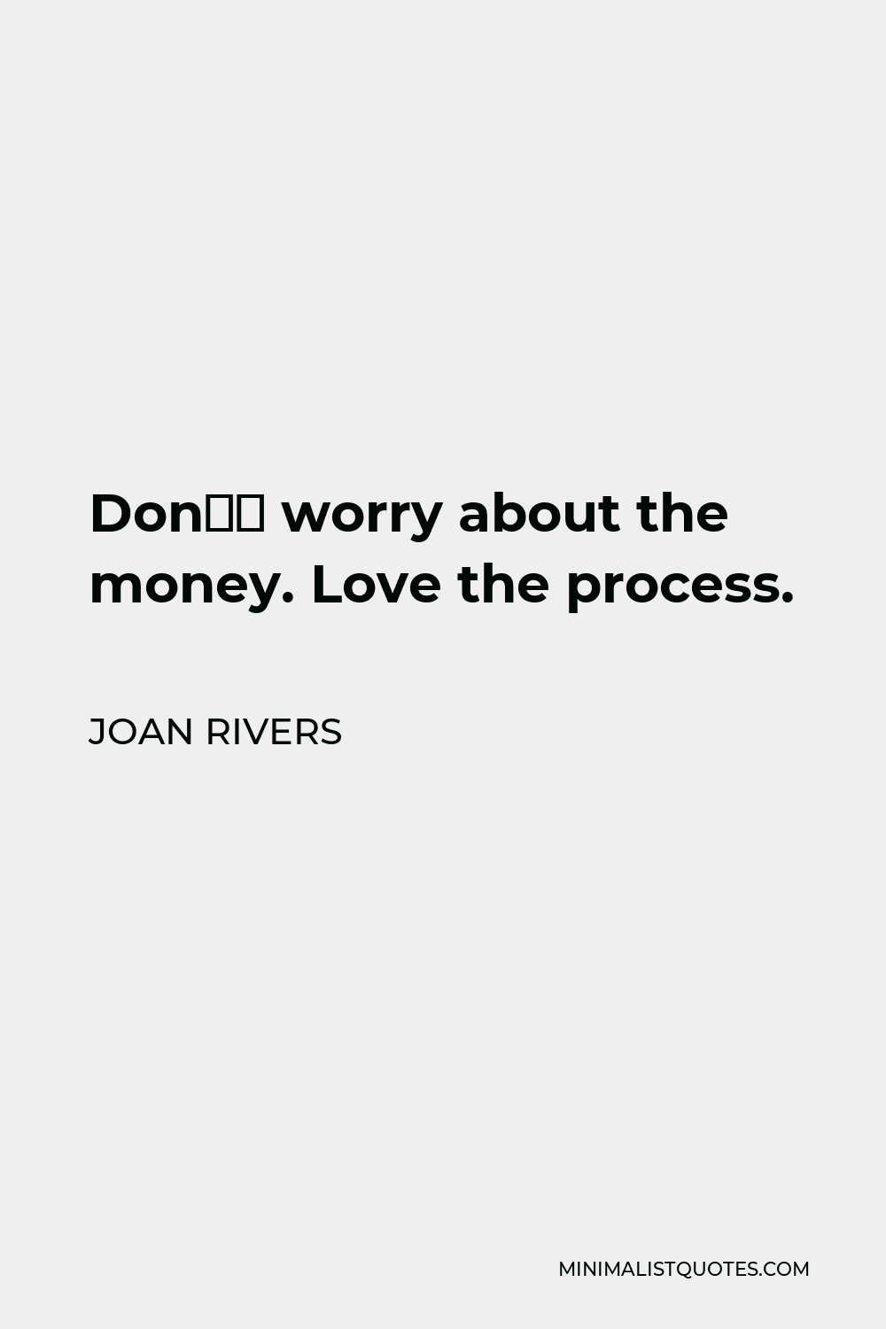 Joan Rivers Quote - Don’t worry about the money. Love the process.