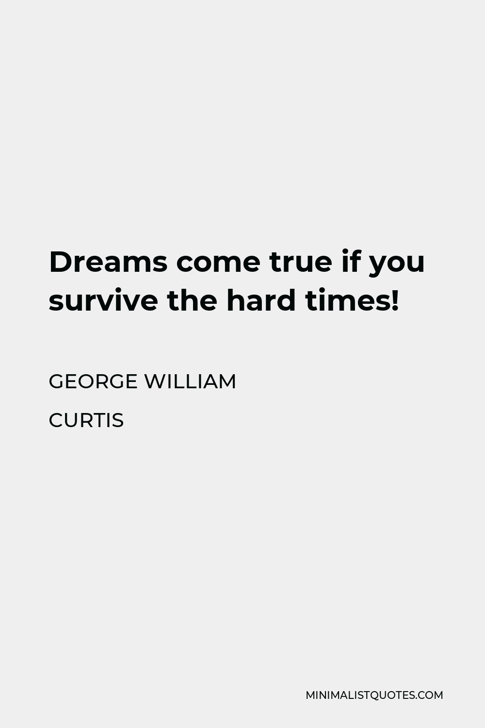 George William Curtis Quote - Dreams come true if you survive the hard times!