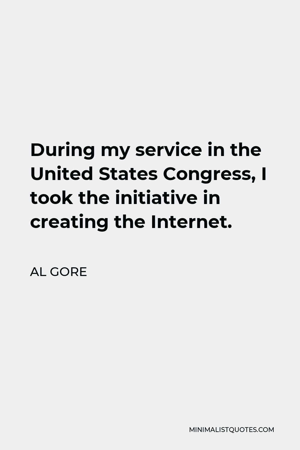 Al Gore Quote - During my service in the United States Congress, I took the initiative in creating the Internet.