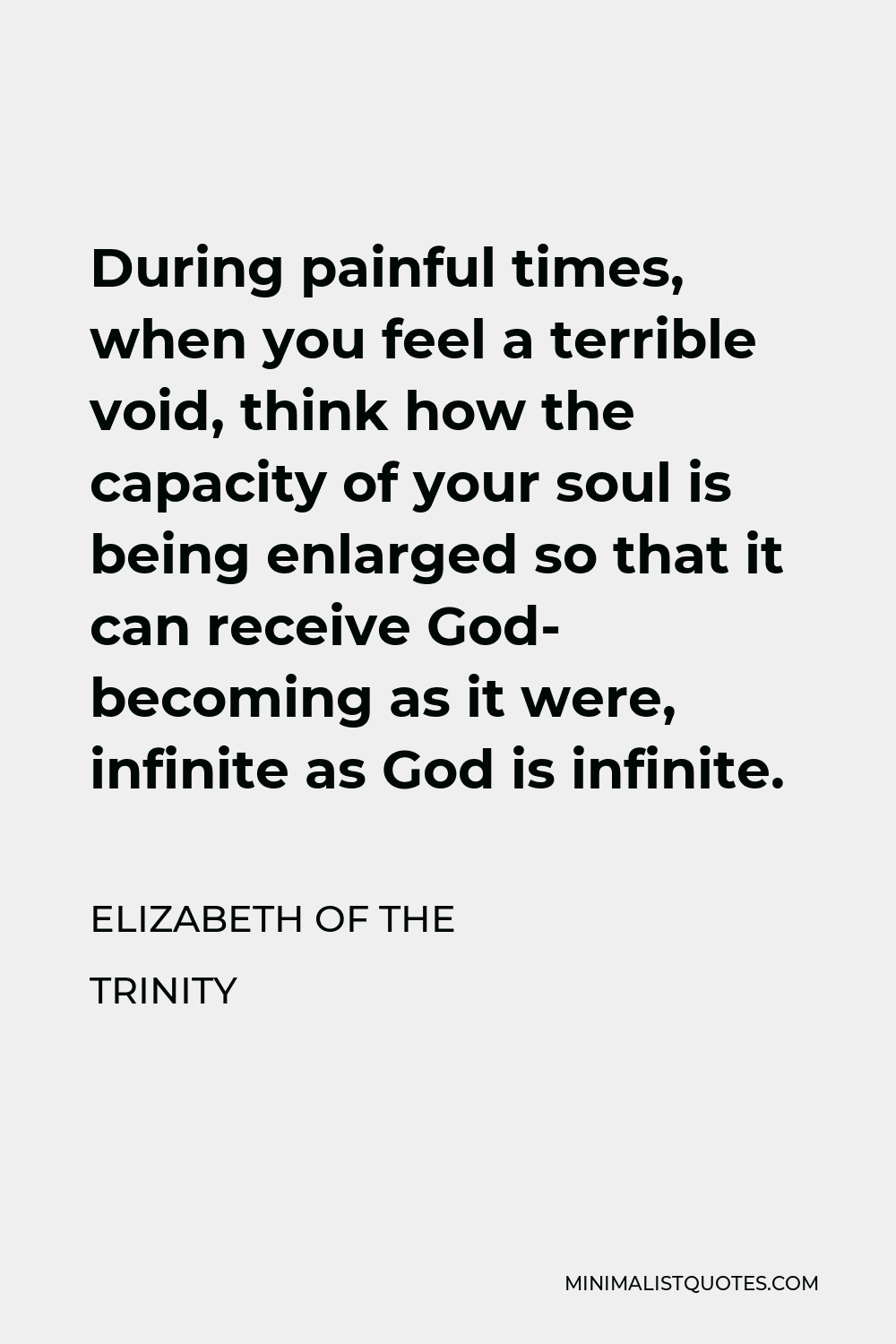 Elizabeth of the Trinity Quote - During painful times, when you feel a terrible void, think how the capacity of your soul is being enlarged so that it can receive God- becoming as it were, infinite as God is infinite.