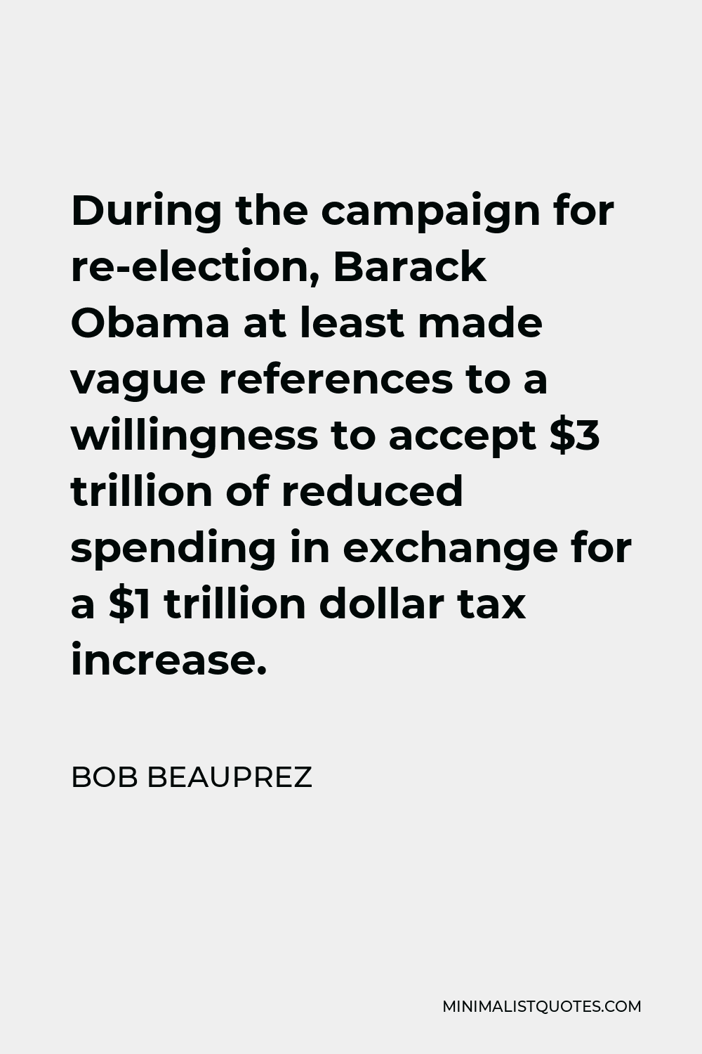 Bob Beauprez Quote - During the campaign for re-election, Barack Obama at least made vague references to a willingness to accept $3 trillion of reduced spending in exchange for a $1 trillion dollar tax increase.