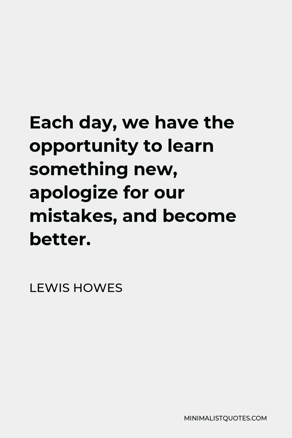Lewis Howes Quote - Each day, we have the opportunity to learn something new, apologize for our mistakes, and become better.