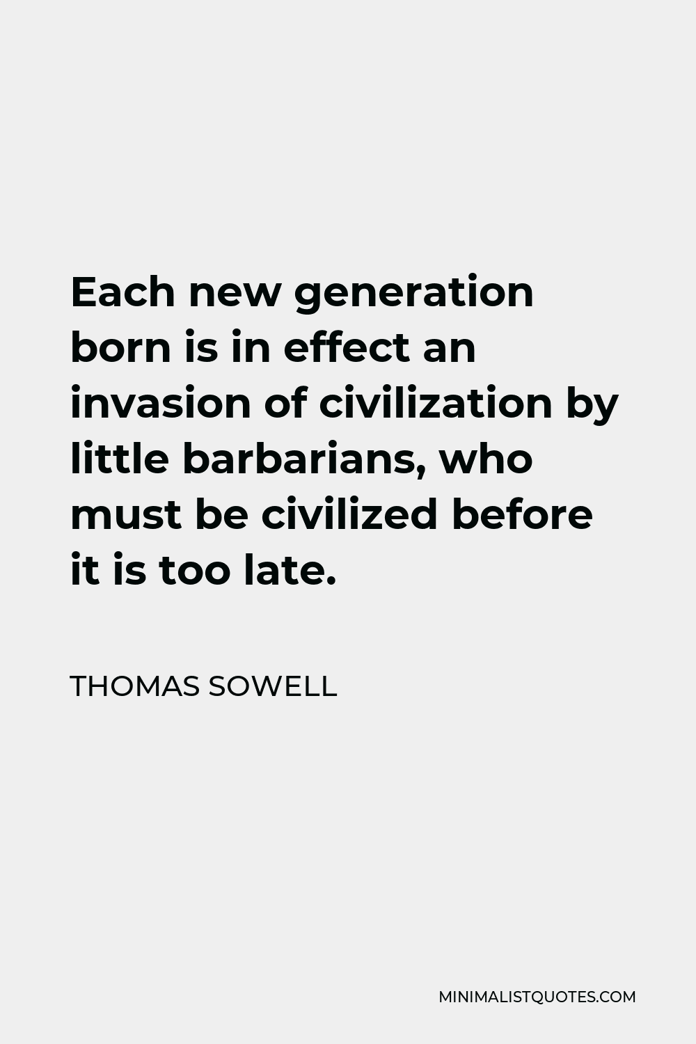 Thomas Sowell Quote - Each new generation born is in effect an invasion of civilization by little barbarians, who must be civilized before it is too late.