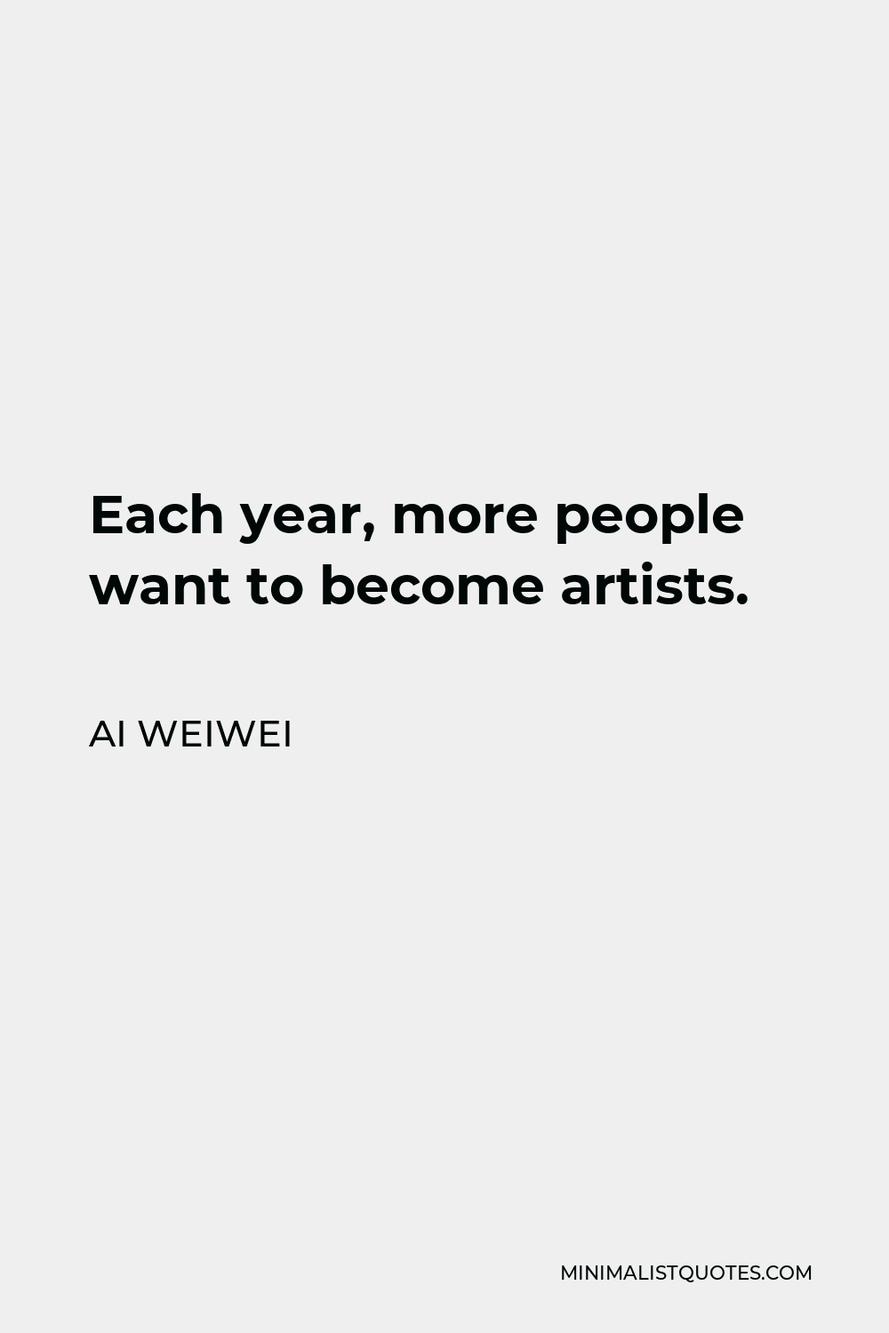 Ai Weiwei Quote - Each year, more people want to become artists.
