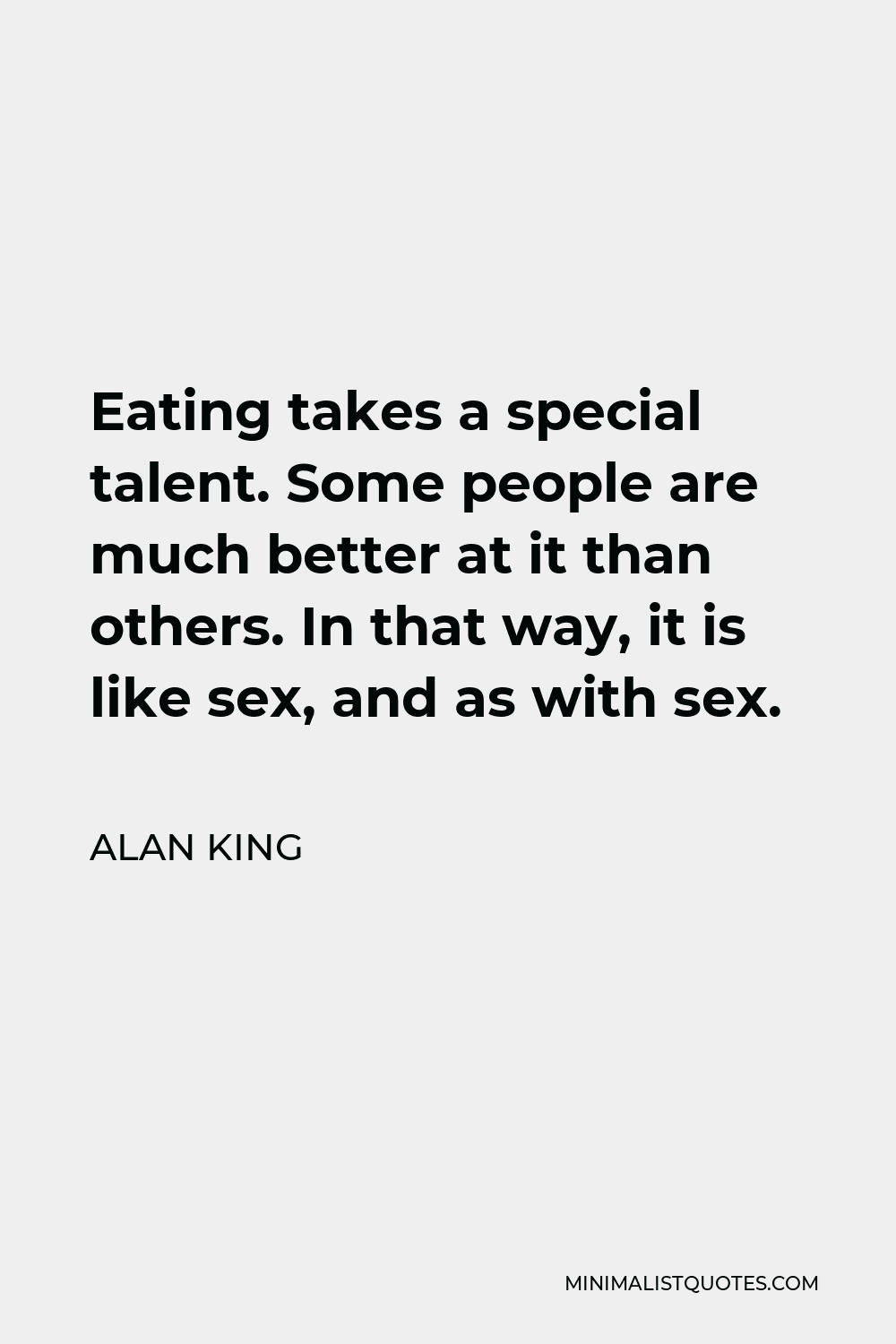 Alan King Quote - Eating takes a special talent. Some people are much better at it than others. In that way, it is like sex, and as with sex.