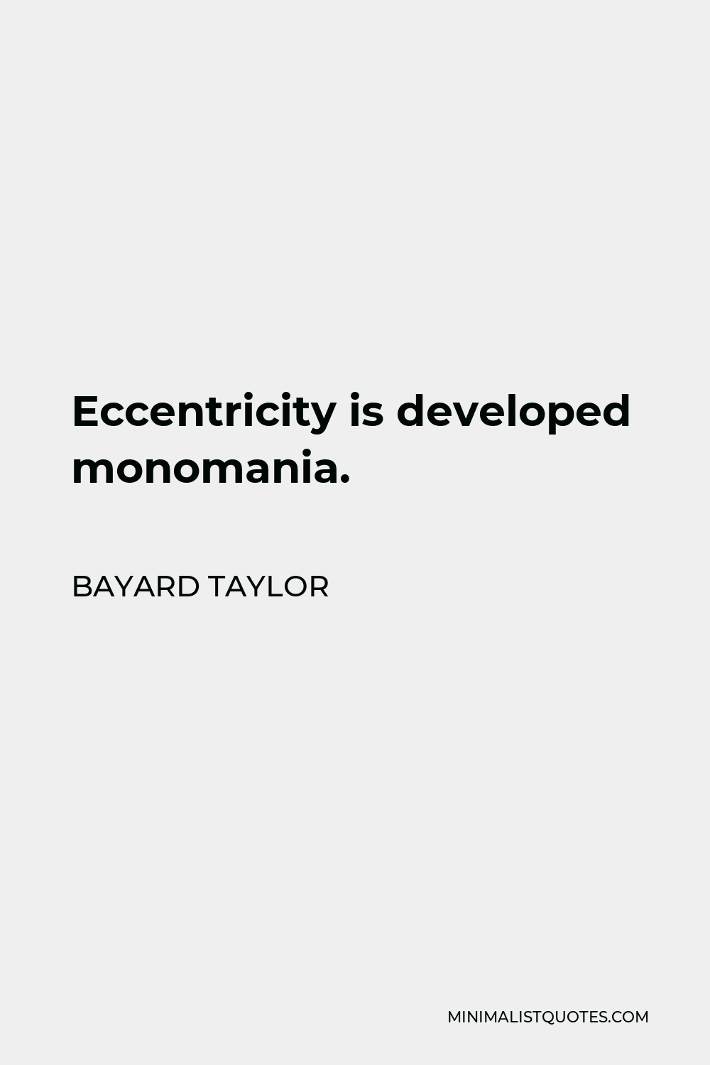 Bayard Taylor Quote - Eccentricity is developed monomania.