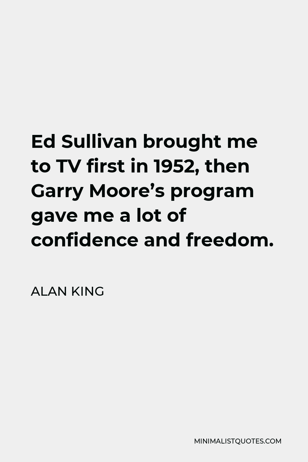 Alan King Quote - Ed Sullivan brought me to TV first in 1952, then Garry Moore’s program gave me a lot of confidence and freedom.