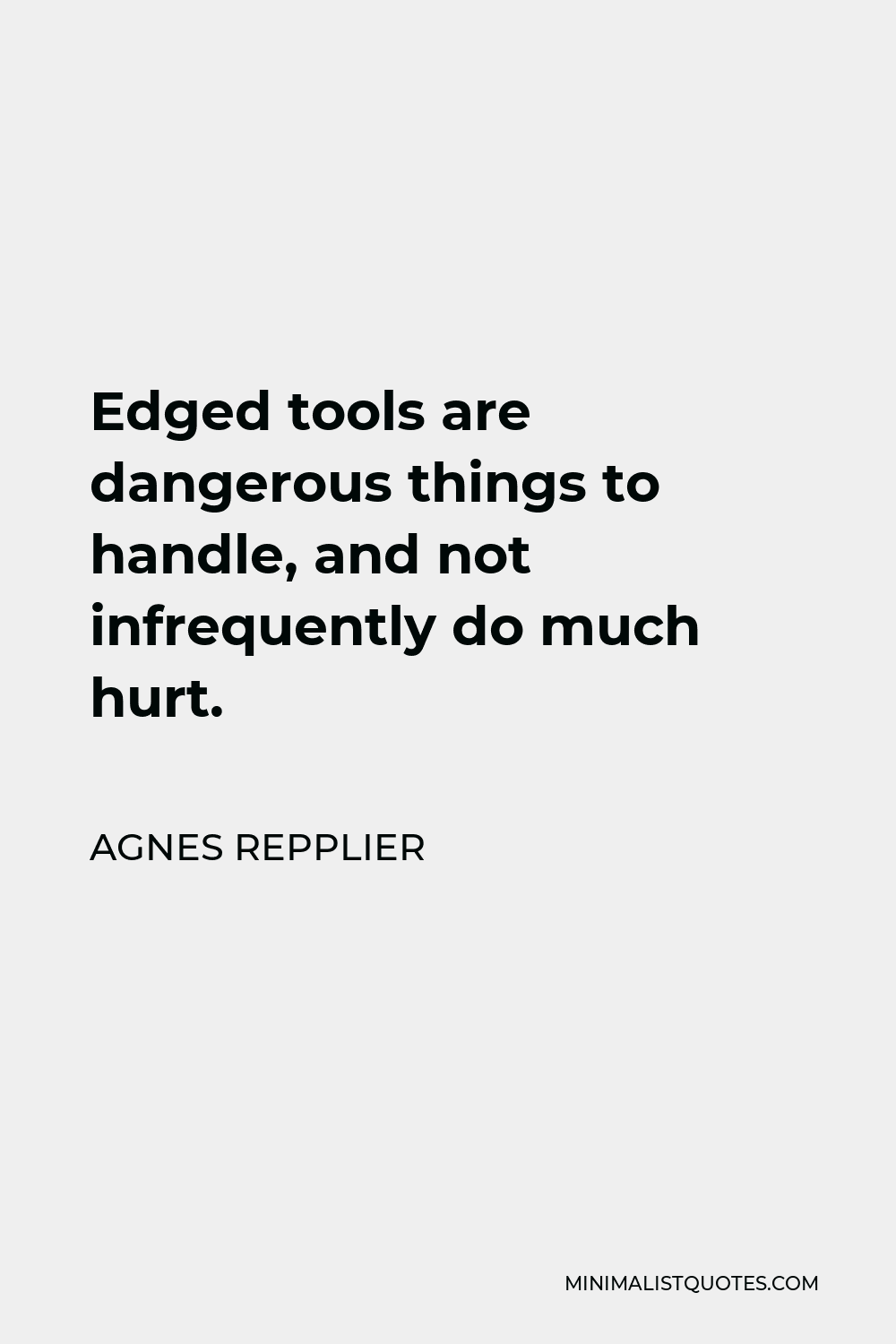 Agnes Repplier Quote - Edged tools are dangerous things to handle, and not infrequently do much hurt.