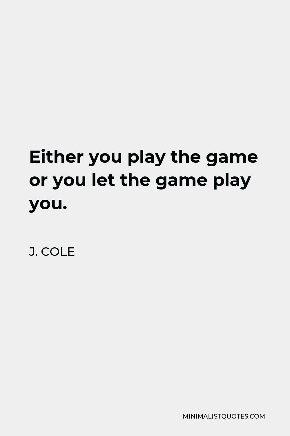 J. Cole Quote - Either you play the game or you let the game play you.