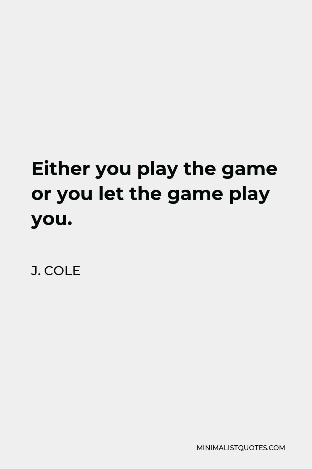 Either you play the game or let the game play you and be that broke sucka  talkin bout I stayed true J. Cole