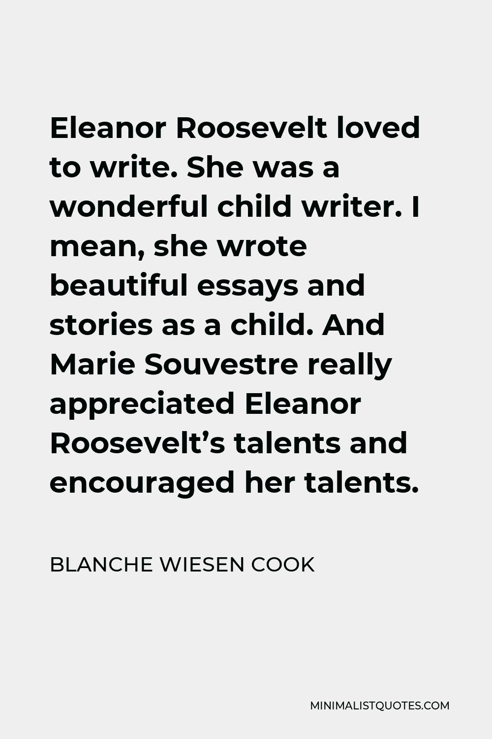 Blanche Wiesen Cook Quote - Eleanor Roosevelt loved to write. She was a wonderful child writer. I mean, she wrote beautiful essays and stories as a child. And Marie Souvestre really appreciated Eleanor Roosevelt’s talents and encouraged her talents.