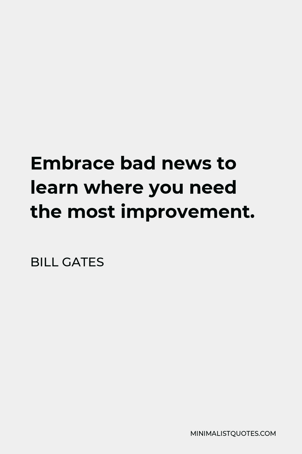 Bill Gates Quote - Embrace bad news to learn where you need the most improvement.