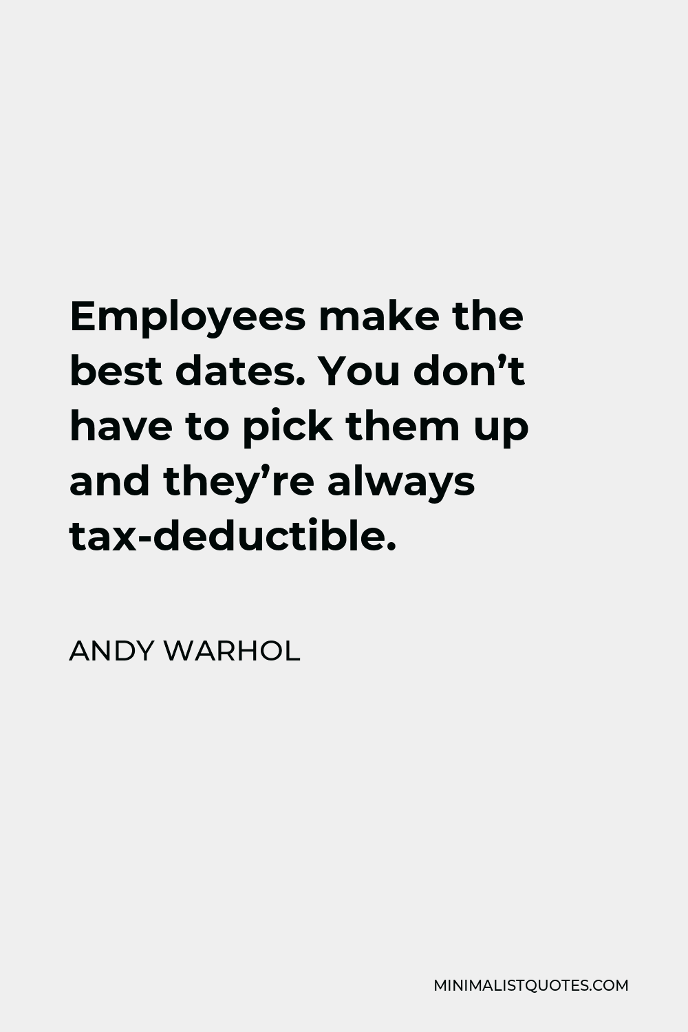 Andy Warhol Quote - Employees make the best dates. You don’t have to pick them up and they’re always tax-deductible.