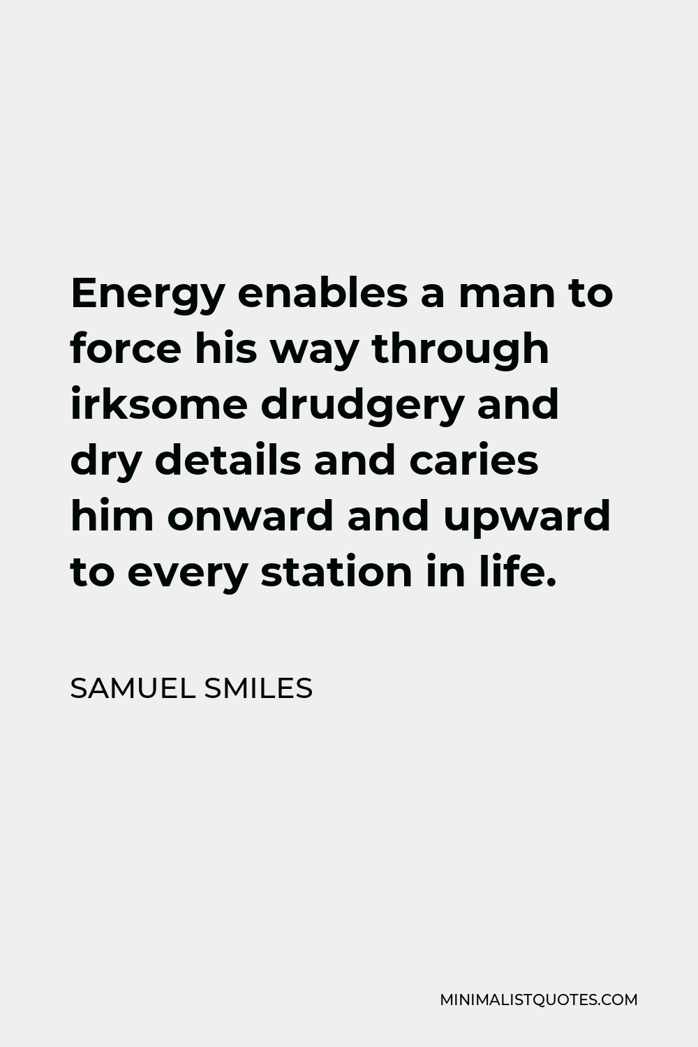 Samuel Smiles Quote - Energy enables a man to force his way through irksome drudgery and dry details and caries him onward and upward to every station in life.