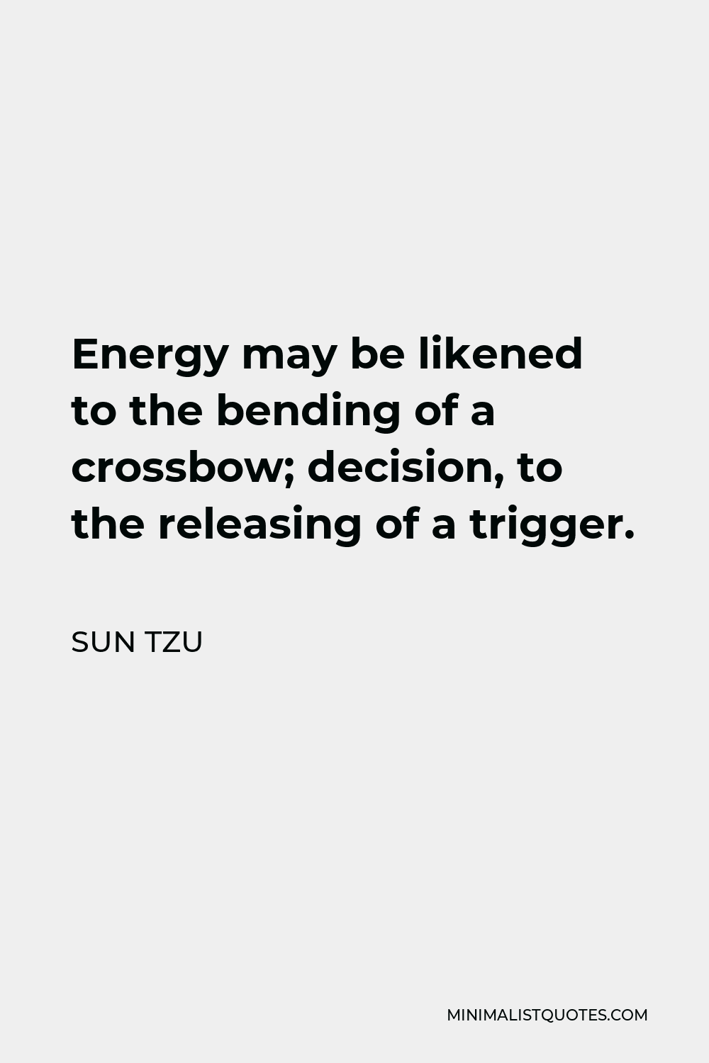 Sun Tzu Quote - Energy may be likened to the bending of a crossbow; decision, to the releasing of a trigger.