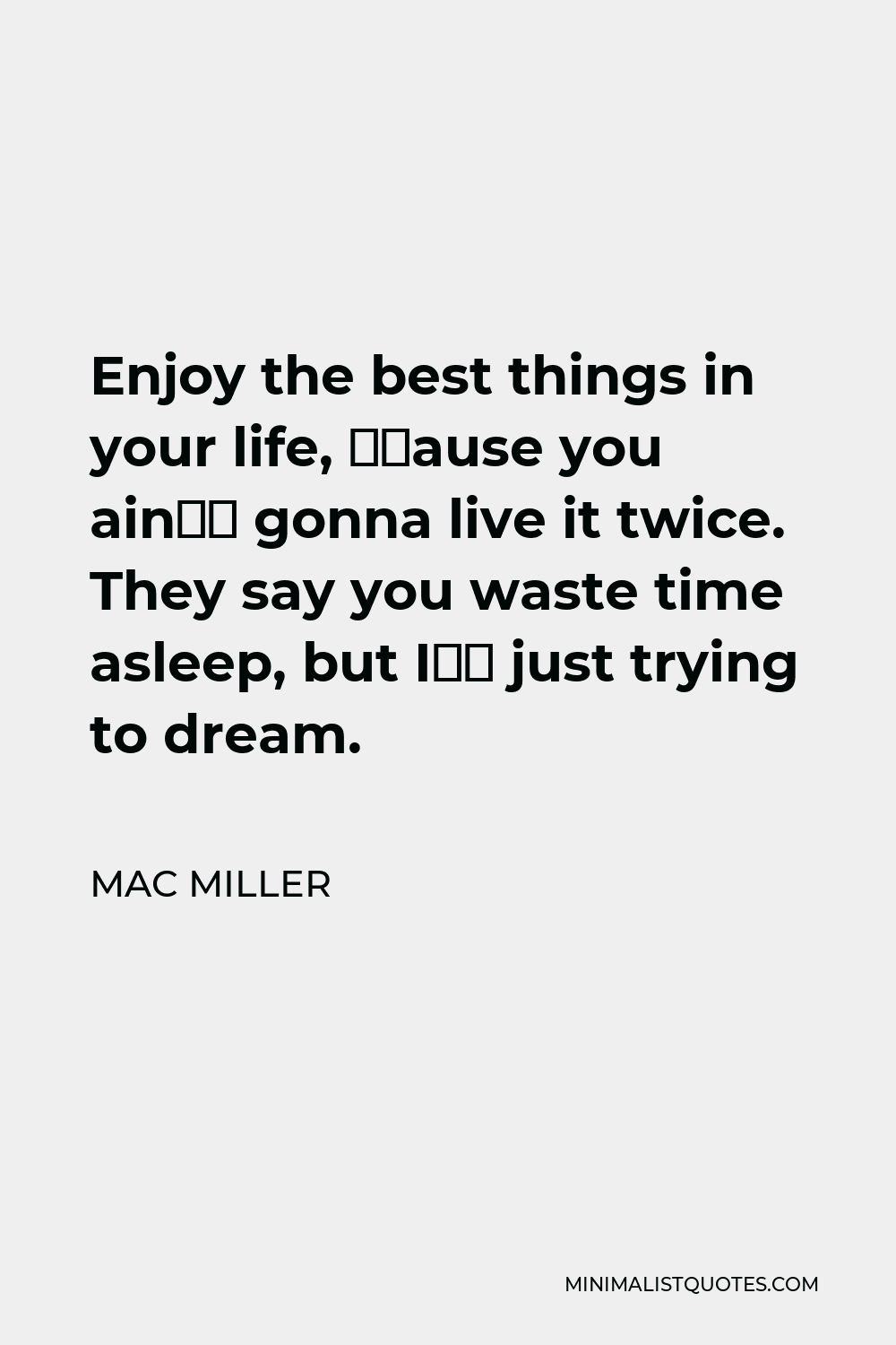 mac-miller-quote-enjoy-the-best-things-in-your-life-cause-you-ain-t