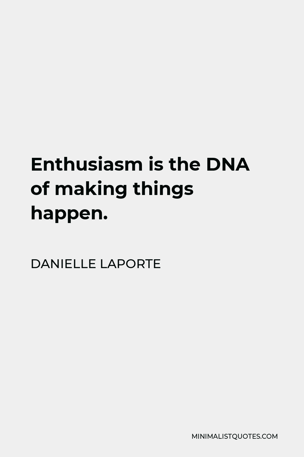 Danielle LaPorte Quote - Enthusiasm is the DNA of making things happen.