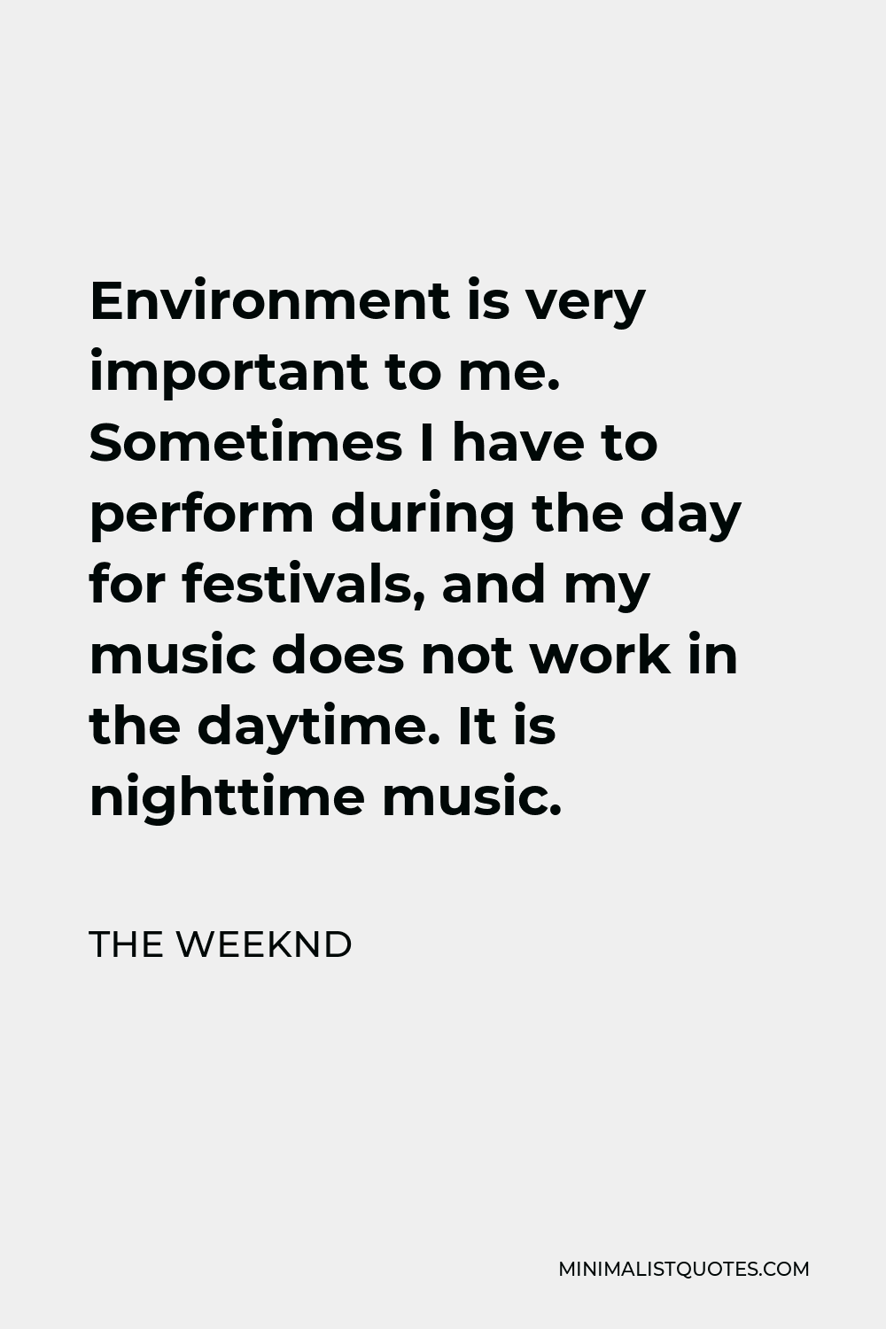 The Weeknd Quote - Environment is very important to me. Sometimes I have to perform during the day for festivals, and my music does not work in the daytime. It is nighttime music.