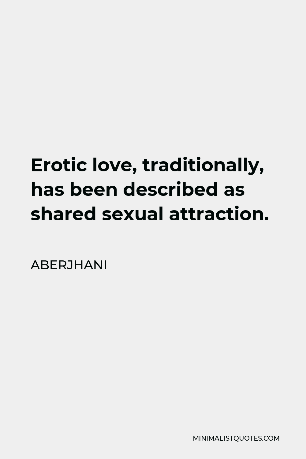 Aberjhani Quote - Erotic love, traditionally, has been described as shared sexual attraction.