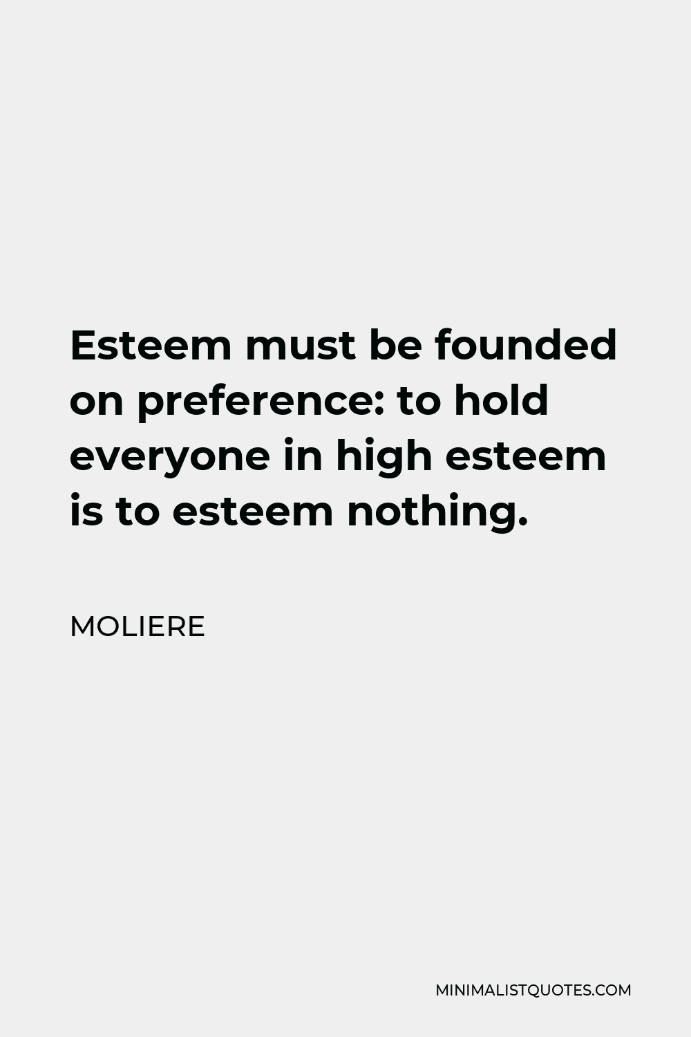 Moliere Quote - Esteem must be founded on preference: to hold everyone in high esteem is to esteem nothing.