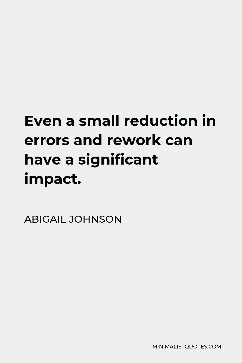 Abigail Johnson Quote - Even a small reduction in errors and rework can have a significant impact.