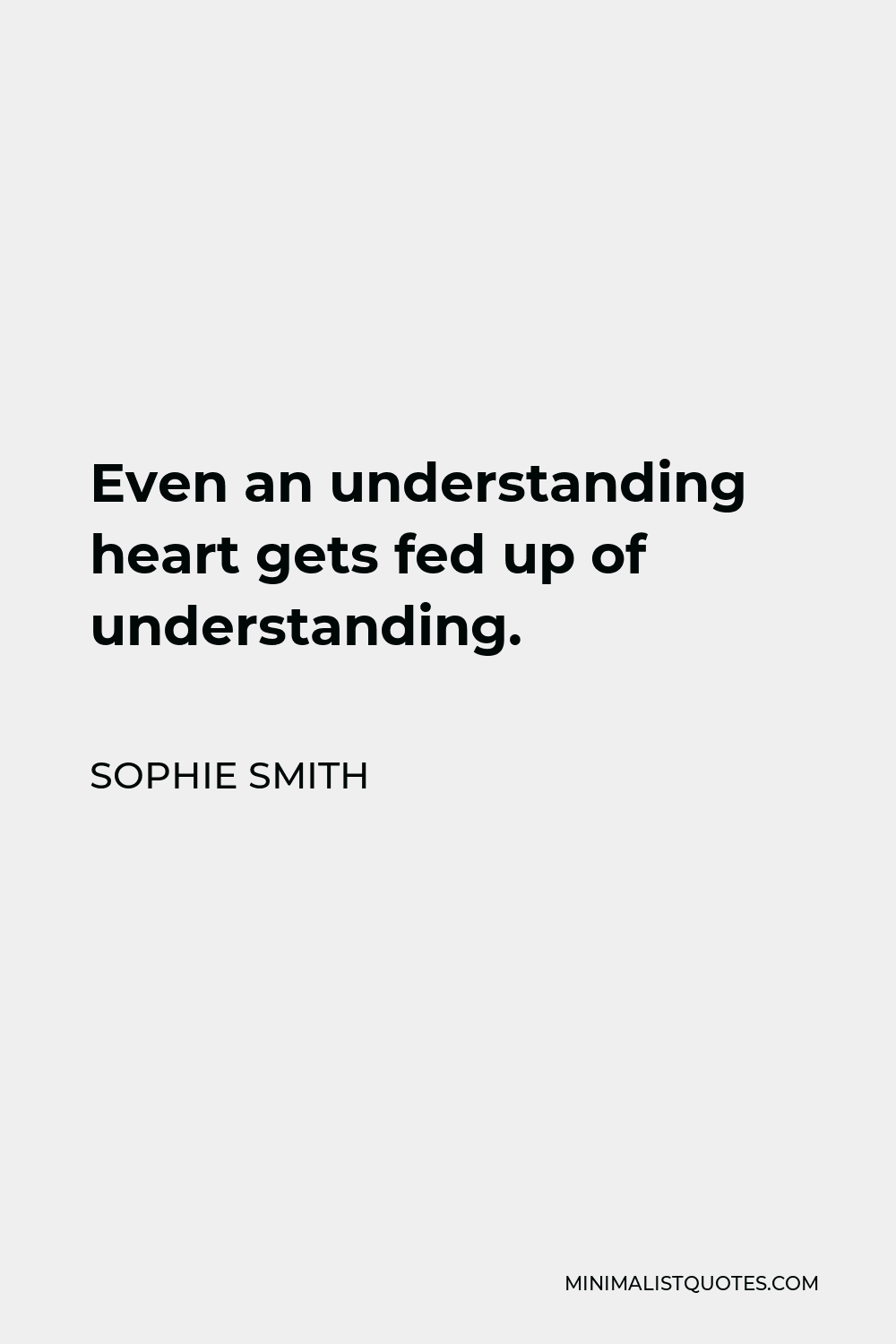 Sophie Smith Quote: Even an understanding heart gets fed up of ...