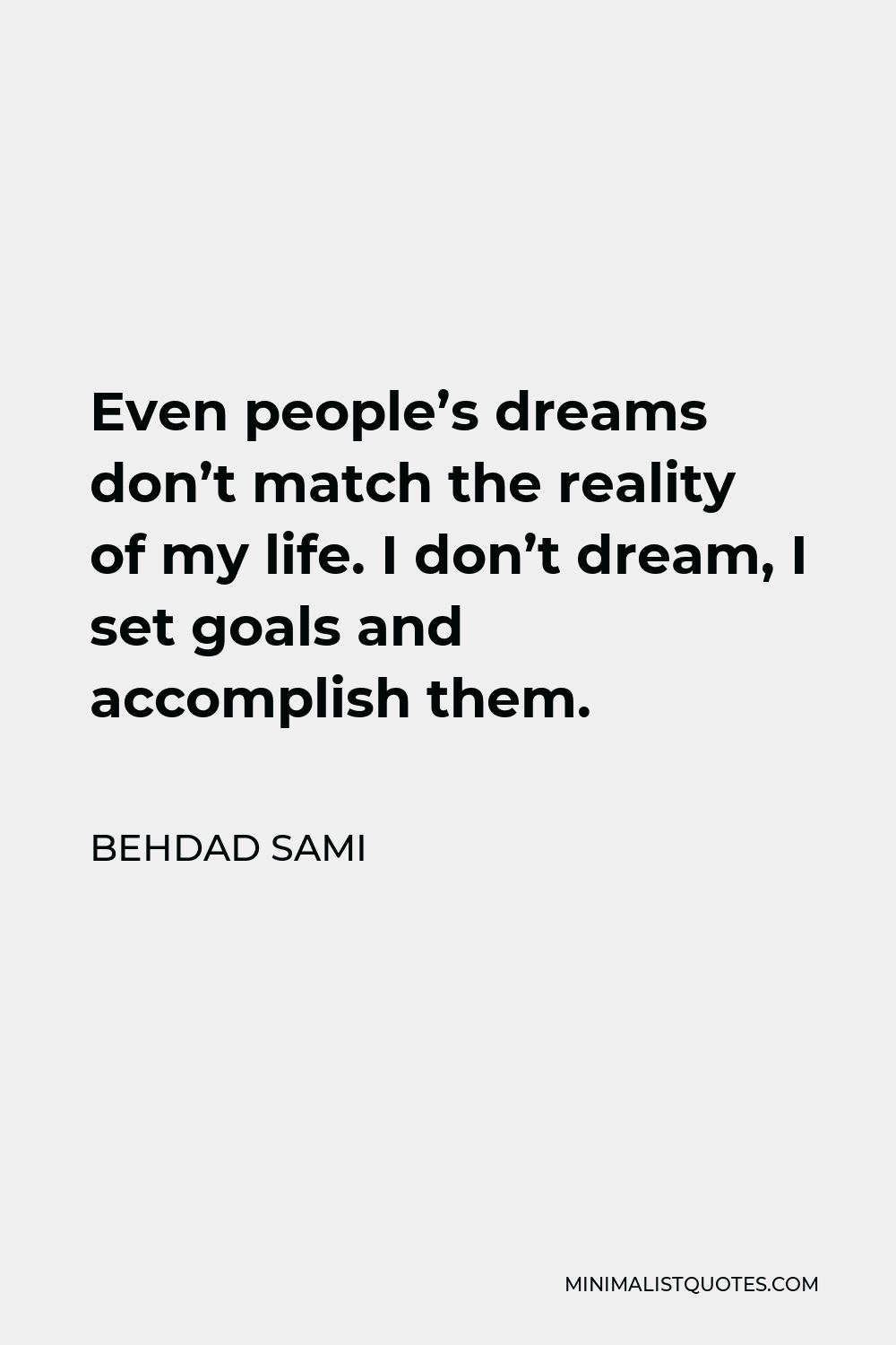 Behdad Sami Quote - Even people’s dreams don’t match the reality of my life. I don’t dream, I set goals and accomplish them.