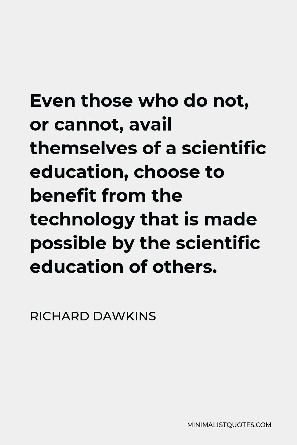 Richard Dawkins Quote - Even those who do not, or cannot, avail themselves of a scientific education, choose to benefit from the technology that is made possible by the scientific education of others.