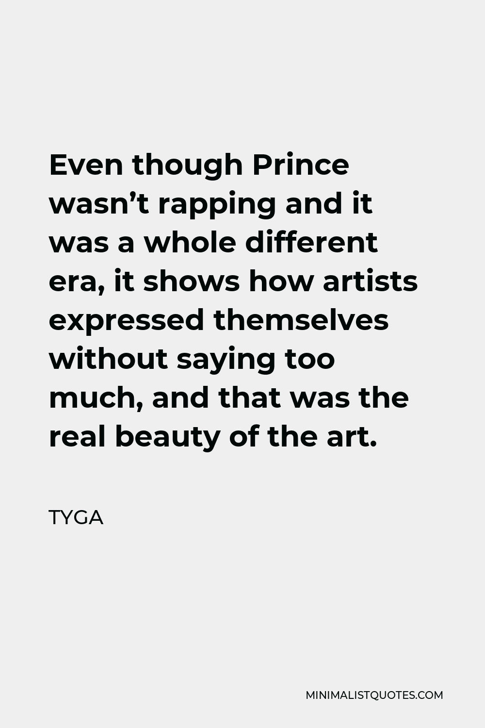 Tyga Quote - Even though Prince wasn’t rapping and it was a whole different era, it shows how artists expressed themselves without saying too much, and that was the real beauty of the art.