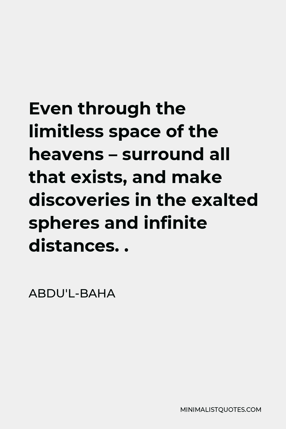 Abdu'l-Baha Quote - Even through the limitless space of the heavens – surround all that exists, and make discoveries in the exalted spheres and infinite distances. .