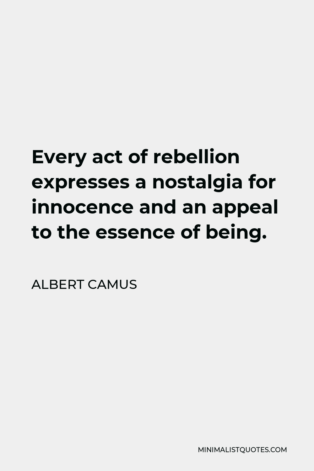 Albert Camus Quote - Every act of rebellion expresses a nostalgia for innocence and an appeal to the essence of being.