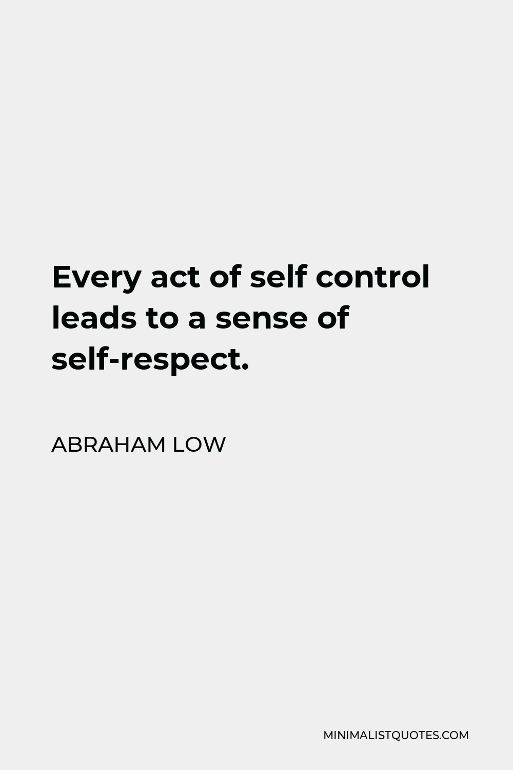 Abraham Low Quote - Every act of self control leads to a sense of self-respect.