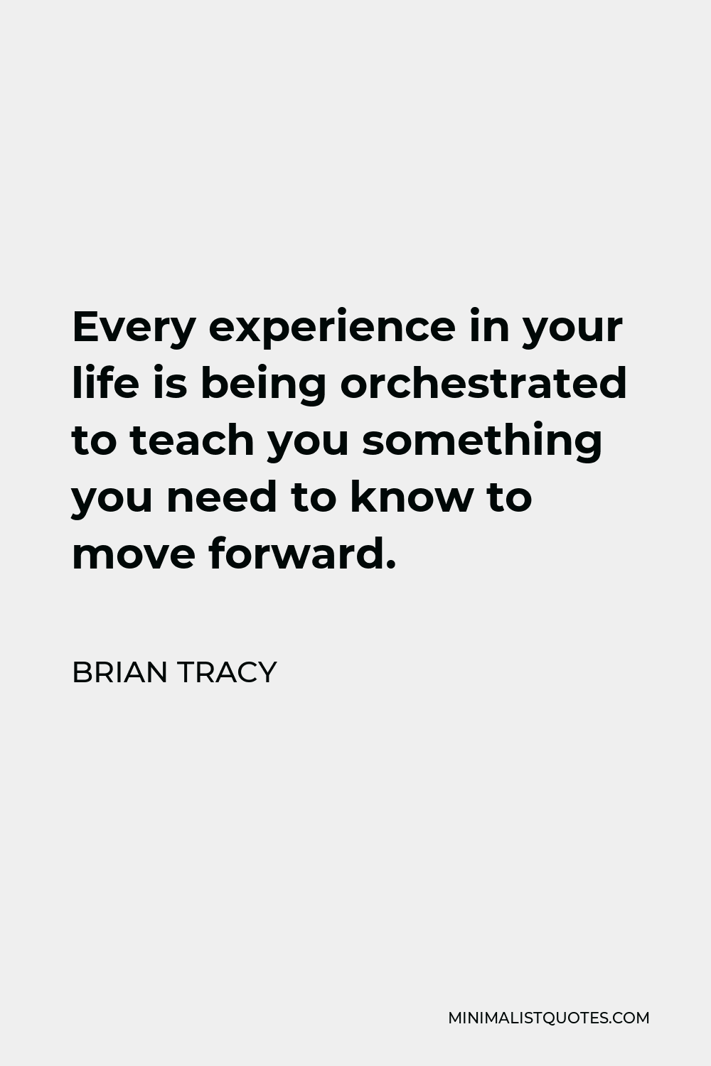 Brian Tracy Quote - Every experience in your life is being orchestrated to teach you something you need to know to move forward.