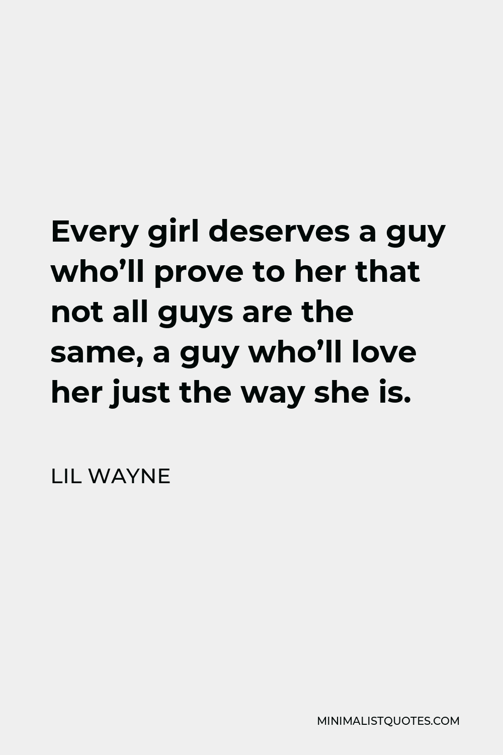 Lil Wayne Quote - Every girl deserves a guy who’ll prove to her that not all guys are the same, a guy who’ll love her just the way she is.
