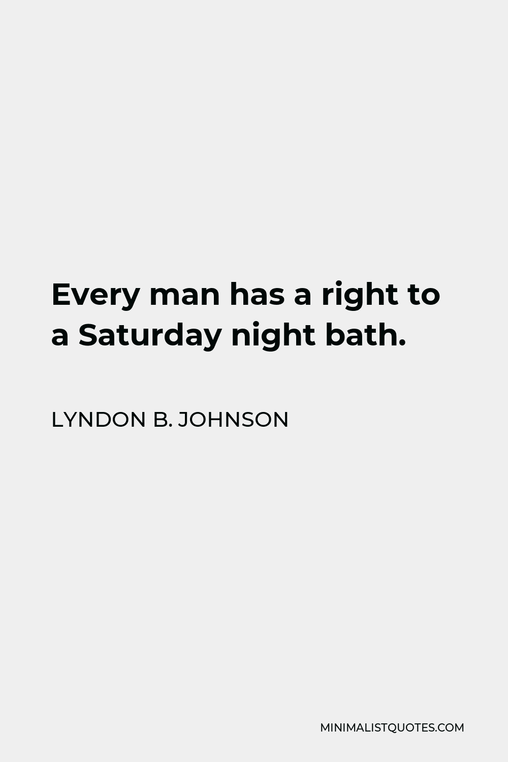 Lyndon B. Johnson Quote - Every man has a right to a Saturday night bath.