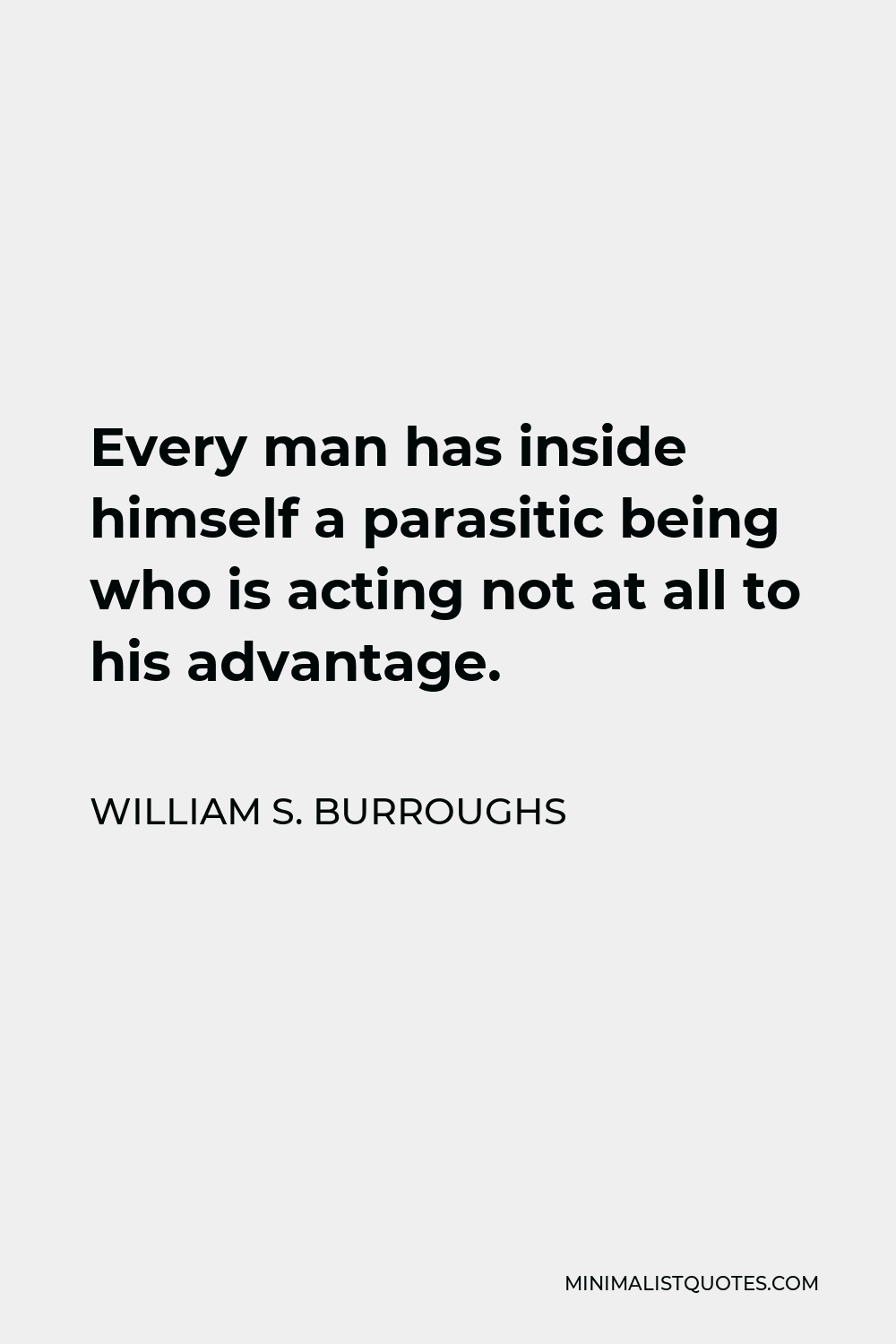 William S. Burroughs Quote - Every man has inside himself a parasitic being who is acting not at all to his advantage.