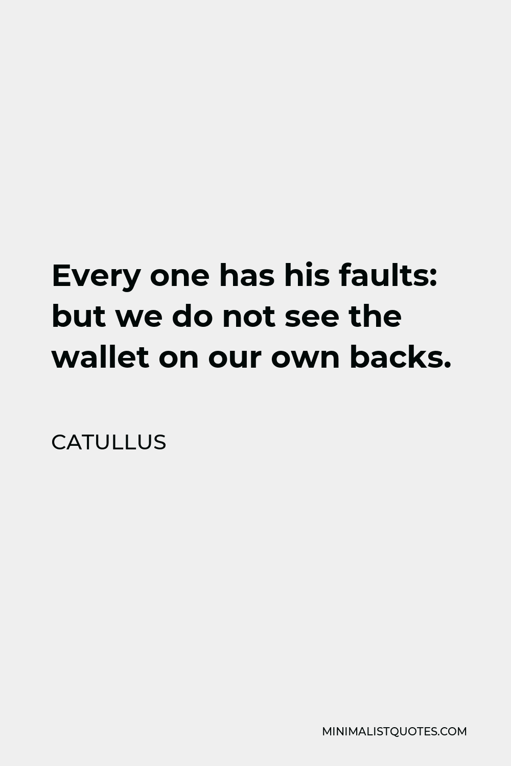 Catullus Quote - Every one has his faults: but we do not see the wallet on our own backs.
