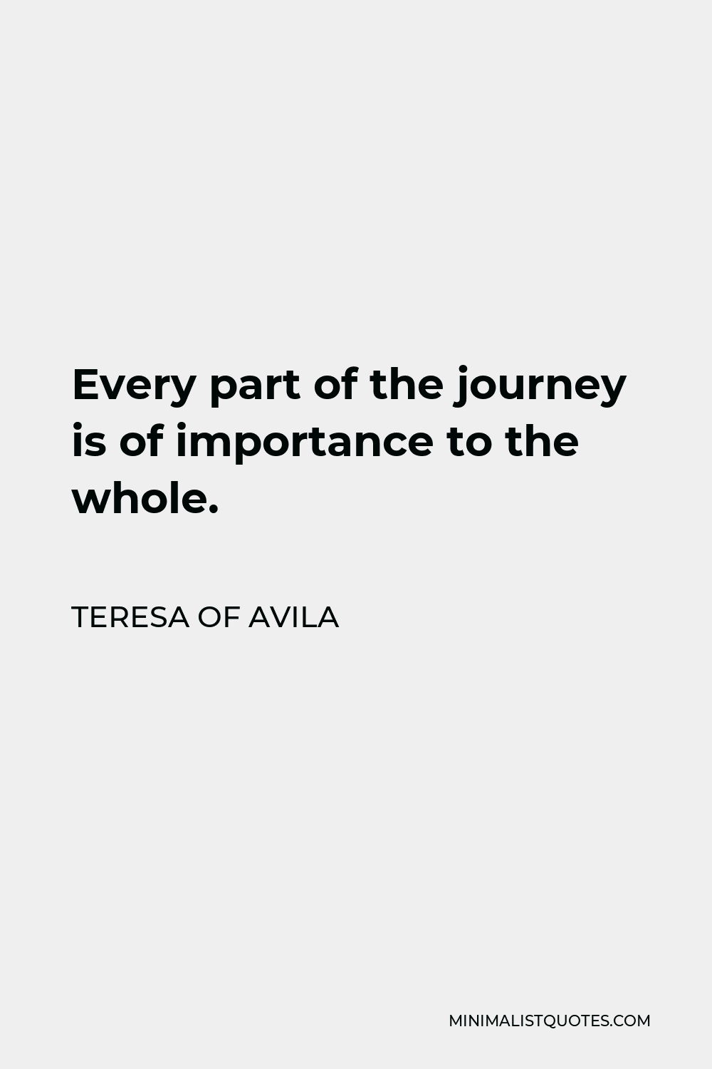 Teresa of Avila Quote - Every part of the journey is of importance to the whole.